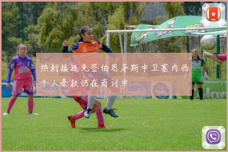 热刺接近免签伯恩茅斯中卫塞内西个人条款仍在商讨中
