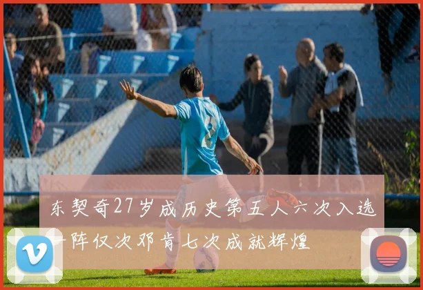 东契奇27岁成历史第五人六次入选一阵仅次邓肯七次成就辉煌