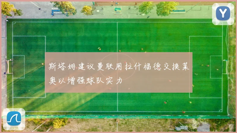 斯塔姆建议曼联用拉什福德交换莱奥以增强球队实力